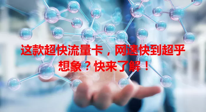 这款超快流量卡，网速快到超乎想象？快来了解！