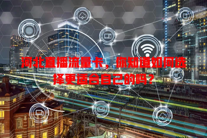 河北直播流量卡，你知道如何选择更适合自己的吗？