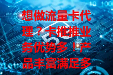 想做流量卡代理？卡推推业务优势多！产品丰富满足多样需求，利润可观模式灵活，支持体系完善，紧跟 5G 潮流，助你开启创业新篇章！