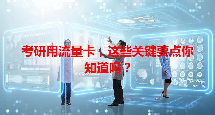 考研用流量卡，这些关键要点你知道吗？