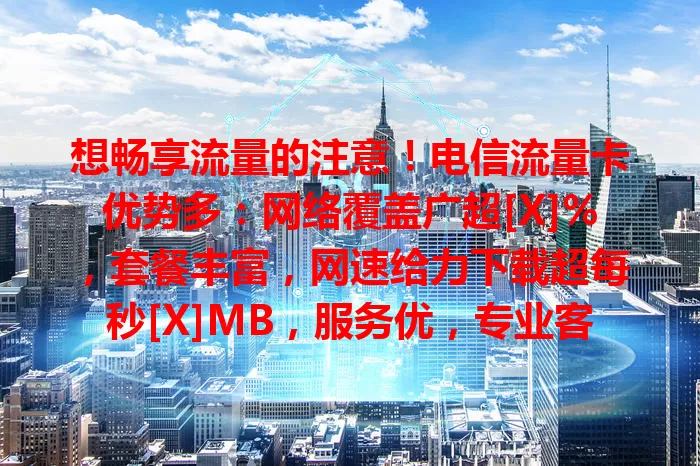 想畅享流量的注意！电信流量卡优势多：网络覆盖广超[X]%，套餐丰富，网速给力下载超每秒[X]MB，服务优，专业客服加便捷网厅，找优质流量卡就选它！
