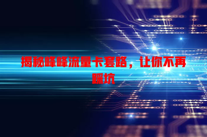 揭秘峰峰流量卡套路，让你不再踩坑