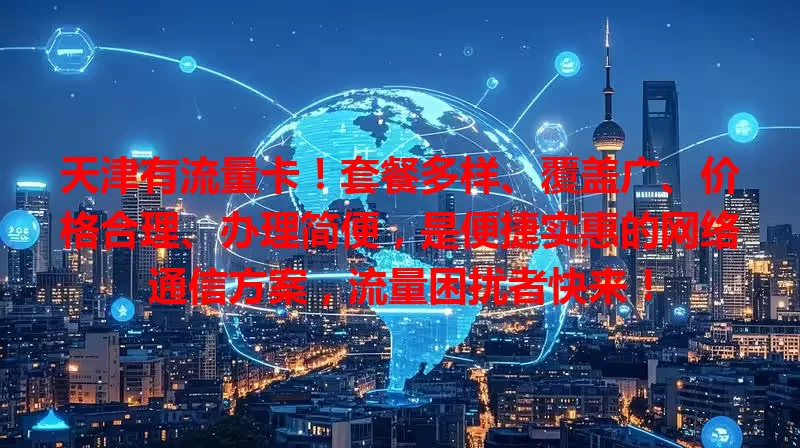 天津有流量卡！套餐多样、覆盖广、价格合理、办理简便，是便捷实惠的网络通信方案，流量困扰者快来！