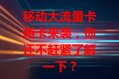 移动大流量卡新卡来袭，你还不赶紧了解一下？