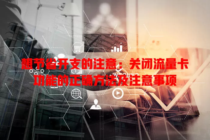 想节省开支的注意：关闭流量卡功能的正确方法及注意事项