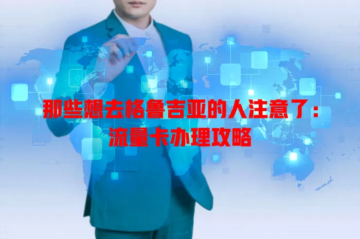 那些想去格鲁吉亚的人注意了：流量卡办理攻略