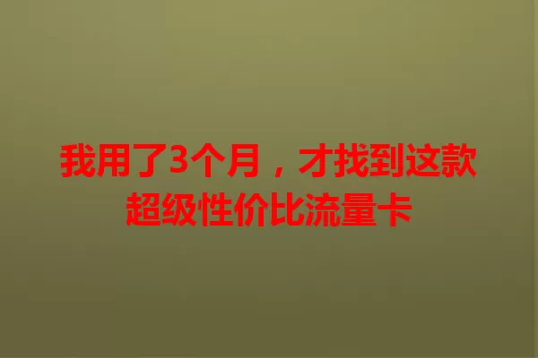 我用了3个月，才找到这款超级性价比流量卡