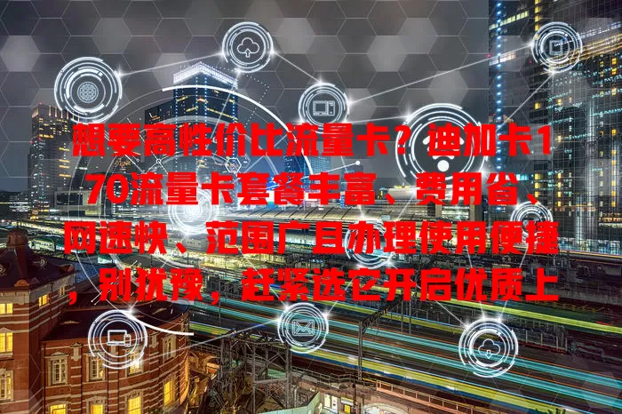 想要高性价比流量卡？迪加卡170流量卡套餐丰富、费用省、网速快、范围广且办理使用便捷，别犹豫，赶紧选它开启优质上网之旅！