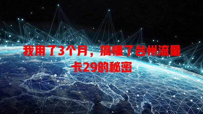 我用了3个月，搞懂了台州流量卡29的秘密