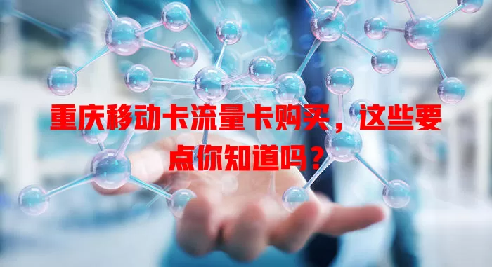 重庆移动卡流量卡购买，这些要点你知道吗？