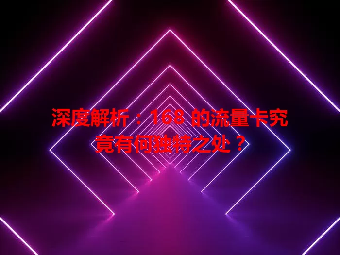深度解析：168 的流量卡究竟有何独特之处？
