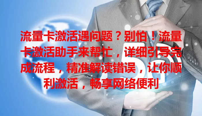 流量卡激活遇问题？别怕！流量卡激活助手来帮忙，详细引导完成流程，精准解读错误，让你顺利激活，畅享网络便利