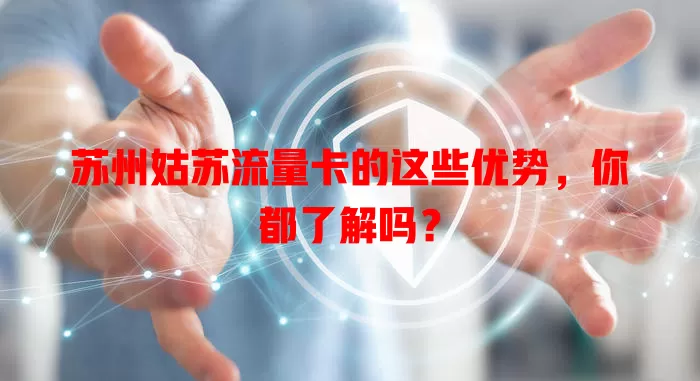 苏州姑苏流量卡的这些优势，你都了解吗？