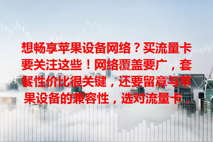 想畅享苹果设备网络？买流量卡要关注这些！网络覆盖要广，套餐性价比很关键，还要留意与苹果设备的兼容性，选对流量卡，让苹果设备时刻在线，尽享精彩网络生活