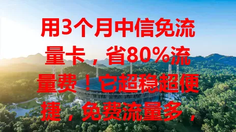 用3个月中信免流量卡，省80%流量费！它超稳超便捷，免费流量多，办理简单。个人工作都好用，还能省成本。5G时代优势更凸显，想省流就来试试！
