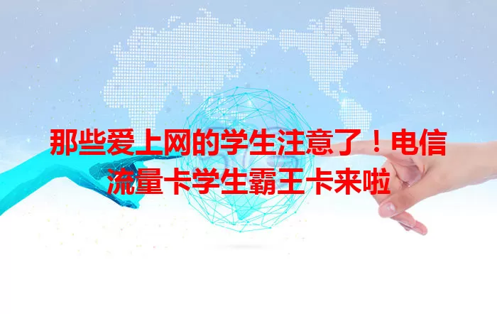 那些爱上网的学生注意了！电信流量卡学生霸王卡来啦