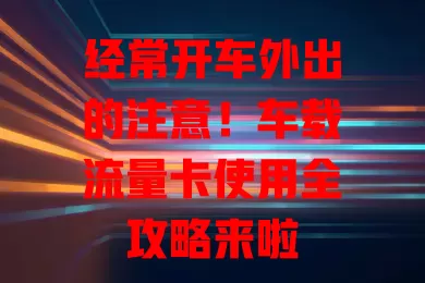 经常开车外出的注意！车载流量卡使用全攻略来啦