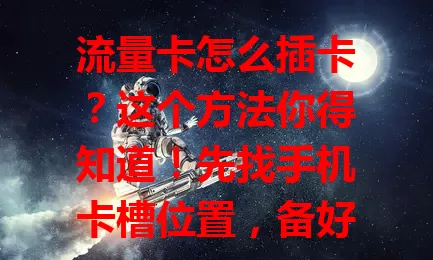 流量卡怎么插卡？这个方法你得知道！先找手机卡槽位置，备好流量卡分清正反，小心插入确保贴合，插好固定后开机查看，掌握正确插卡法，避免麻烦享畅快上网体验