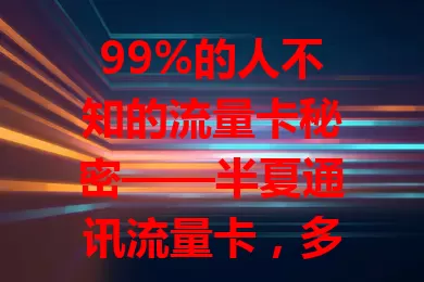 99%的人不知的流量卡秘密——半夏通讯流量卡，多样套餐适配各人群，流量足、性价比高、网络稳，值得考虑！