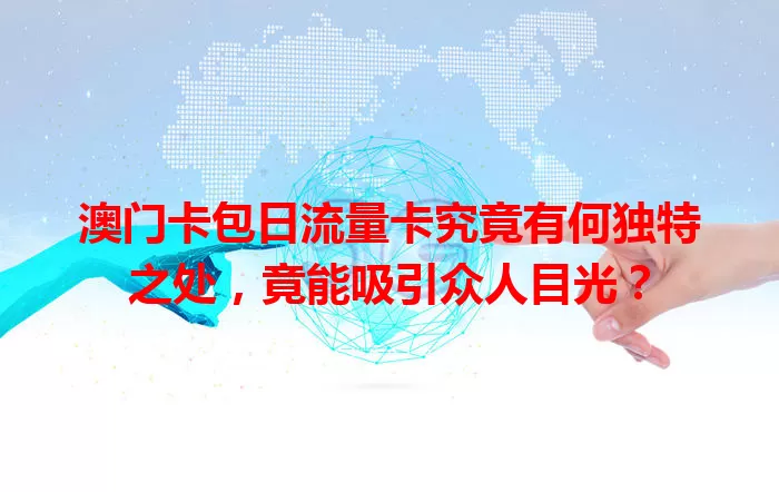 澳门卡包日流量卡究竟有何独特之处，竟能吸引众人目光？