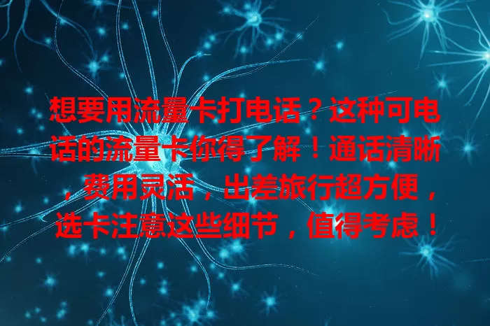 想要用流量卡打电话？这种可电话的流量卡你得了解！通话清晰，费用灵活，出差旅行超方便，选卡注意这些细节，值得考虑！