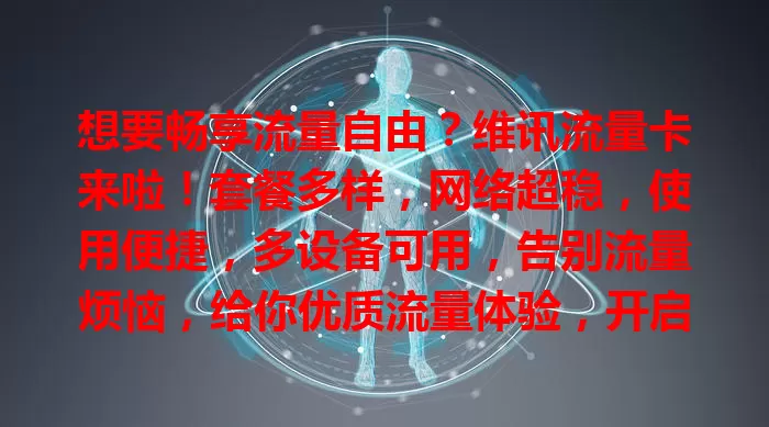 想要畅享流量自由？维讯流量卡来啦！套餐多样，网络超稳，使用便捷，多设备可用，告别流量烦恼，给你优质流量体验，开启畅快网络生活