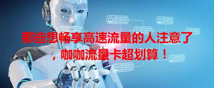 那些想畅享高速流量的人注意了，咖咖流量卡超划算！