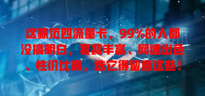 这款范四流量卡，99%的人都没搞明白，套餐丰富、网速出色、性价比高，选它得留意这些！