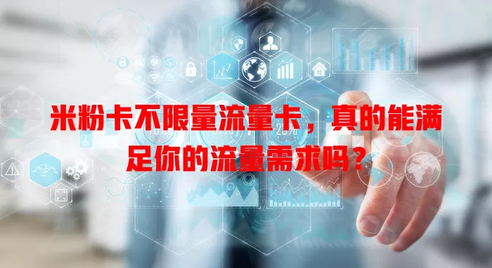 米粉卡不限量流量卡，真的能满足你的流量需求吗？