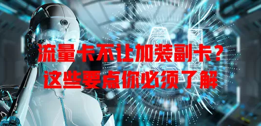 流量卡不让加装副卡？这些要点你必须了解