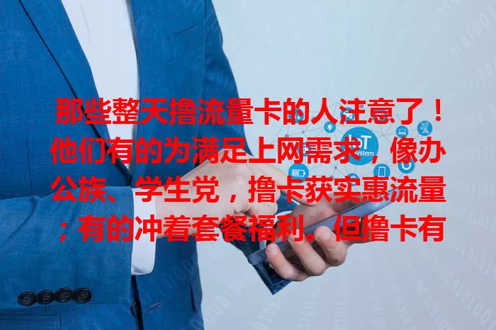 那些整天撸流量卡的人注意了！他们有的为满足上网需求，像办公族、学生党，撸卡获实惠流量；有的冲着套餐福利。但撸卡有讲究，要关注市场选适合自己的，为数字生活添彩。