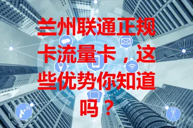 兰州联通正规卡流量卡，这些优势你知道吗？