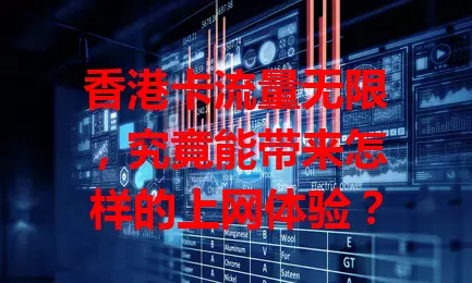 香港卡流量无限，究竟能带来怎样的上网体验？