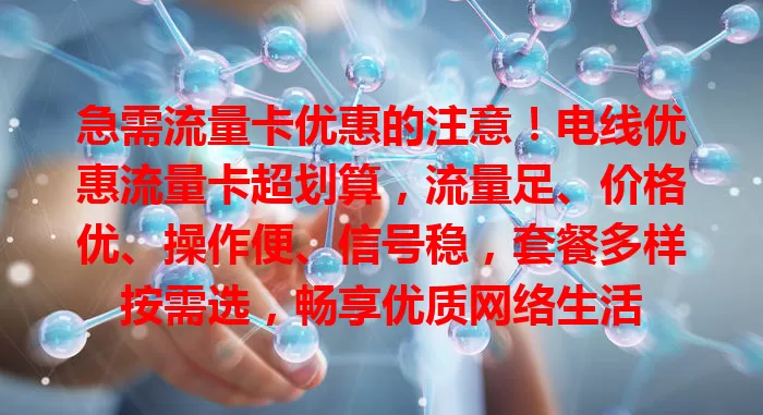 急需流量卡优惠的注意！电线优惠流量卡超划算，流量足、价格优、操作便、信号稳，套餐多样按需选，畅享优质网络生活