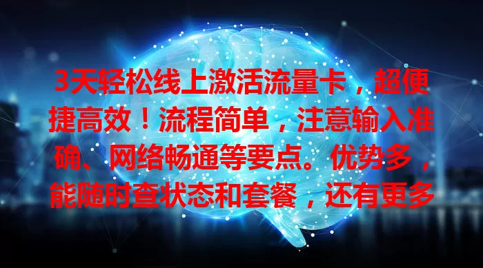 3天轻松线上激活流量卡，超便捷高效！流程简单，注意输入准确、网络畅通等要点。优势多，能随时查状态和套餐，还有更多自主选套餐权利，未来有望成主流激活方式