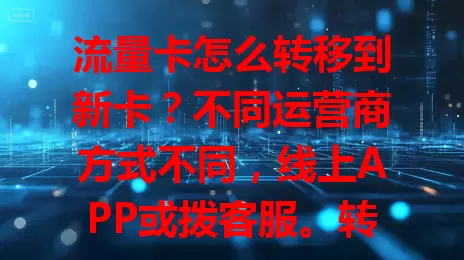 流量卡怎么转移到新卡？不同运营商方式不同，线上APP或拨客服。转移前注意原卡流量、新卡状态，套餐规则有别。掌握方法换卡更顺利，避免流量浪费，按流程实现无缝转移
