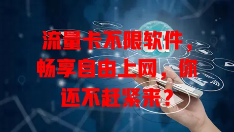 流量卡不限软件，畅享自由上网，你还不赶紧来？