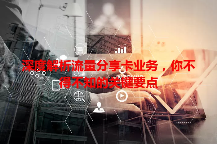 深度解析流量分享卡业务，你不得不知的关键要点