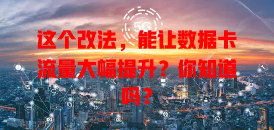 这个改法，能让数据卡流量大幅提升？你知道吗？