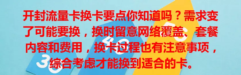 开封流量卡换卡要点你知道吗？需求变了可能要换，换时留意网络覆盖、套餐内容和费用，换卡过程也有注意事项，综合考虑才能换到适合的卡。