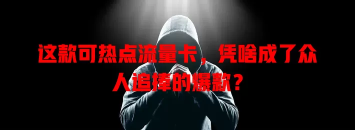 这款可热点流量卡，凭啥成了众人追捧的爆款？