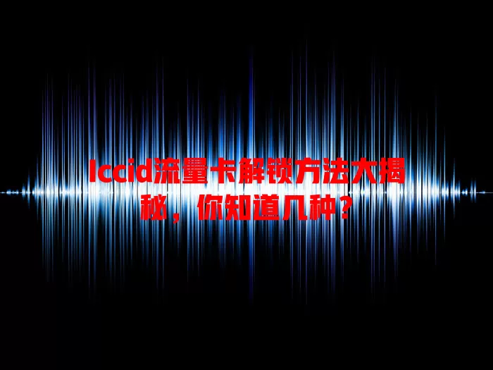 Iccid流量卡解锁方法大揭秘，你知道几种？