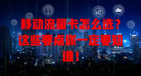移动流量卡怎么选？这些要点你一定要知道！