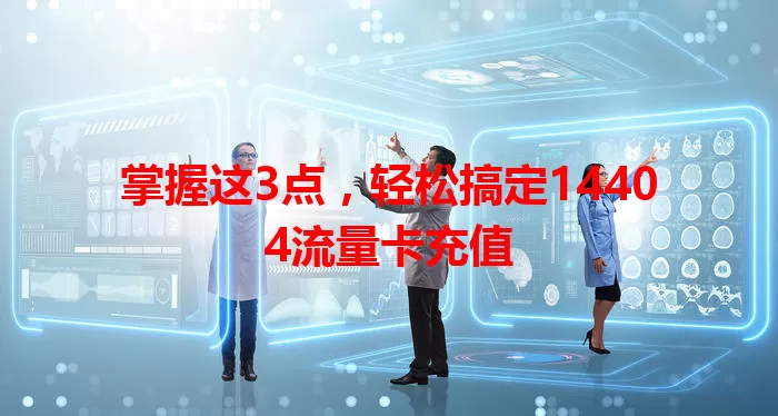 掌握这3点，轻松搞定14404流量卡充值
