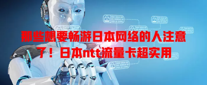那些想要畅游日本网络的人注意了！日本ntt流量卡超实用