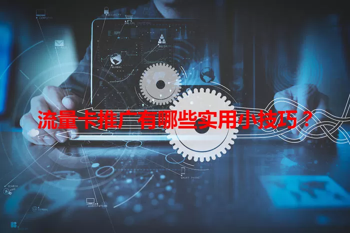 流量卡推广有哪些实用小技巧？