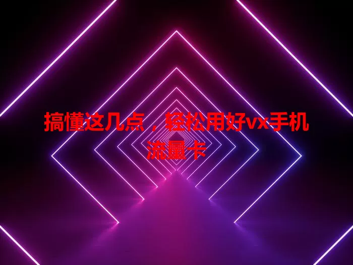 搞懂这几点，轻松用好vx手机流量卡