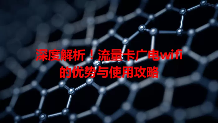 深度解析！流量卡广电wifi的优势与使用攻略