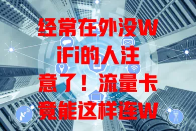 经常在外没WiFi的人注意了！流量卡竟能这样连WiFi？