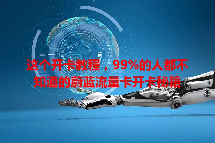 这个开卡教程，99%的人都不知道的蔚蓝流量卡开卡秘籍